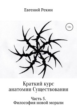 Читать Краткий курс анатомии Существования. Часть 5. Философия новой морали