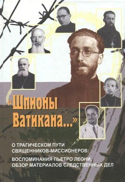 Читать «Шпионы Ватикана…»(О трагическом пути священников-миссионеров: воспоминания Пьетро Леони, обзор материалов следственных дел)