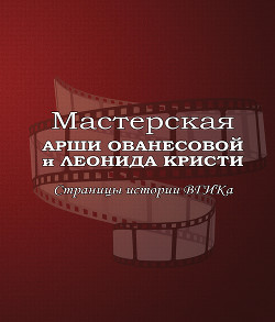 Мастерская Арши Ованесовой и Леонида Кристи. Страницы истории ВГИКа