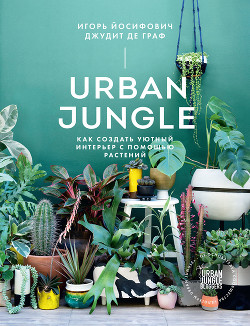 Читать Urban Jungle. Как создать уютный интерьер с помощью растений