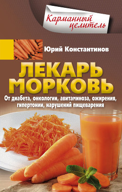 Читать Лекарь морковь. От диабета, онкологии, авитаминоза, ожирения, гипертонии, нарушений пищеварения