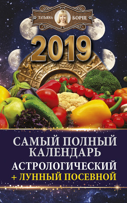 Читать Самый полный календарь на 2019 год. Астрологический + лунный посевной