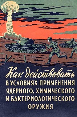 Читать Как действовать в условиях применения ядерного, химического и бактериологического оружия<br />(Пособие солдату и матросу)