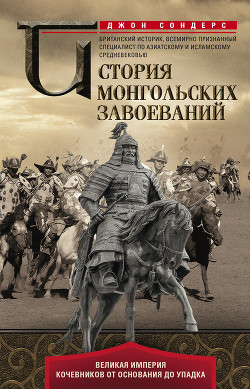 Читать История монгольских завоеваний. Великая империя кочевников от основания до упадка