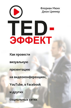 Читать TED-эффект. Как провести визуальную презентацию на видеоконференциях, YouTube, в Facebook и других социальных сетях