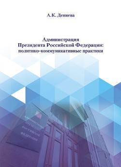 Читать Администрация Президента Российской Федерации: политико-коммуникативные практики