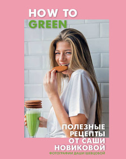 Читать How to Green. Полезные рецепты от Саши Новиковой