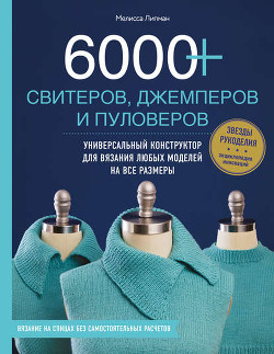 Читать 6000+ свитеров, джемперов и пуловеров. Универсальный конструктор для вязания любых моделей на все размеры