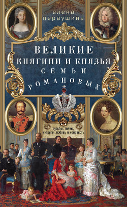 Читать Великие княгини и князья семьи Романовых. Судьбы, тайны, интриги, любовь и ненависть…