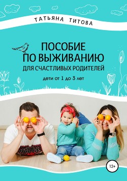 Читать Пособие по выживанию для счастливых родителей. Дети от 1 до 3 лет