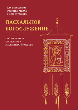Читать Пасхальное богослужение с объяснением священника Александра Гумерова