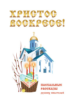 Читать Христос Воскресе! Пасхальные рассказы русских писателей