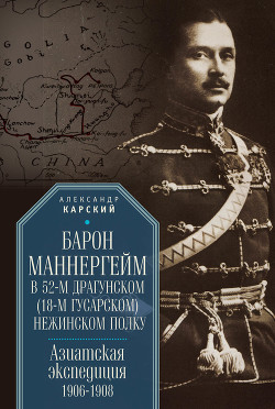 Читать Барон Маннергейм в 52-м драгунском (18-м гусарском) Нежинском полку. Азиатская экспедиция 1906–1908