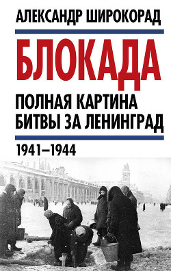 Читать Блокада. Полная картина битвы за Ленинград (1941 – 1944)