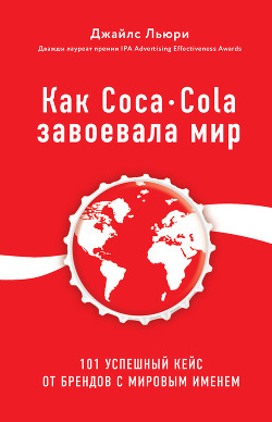Читать Как Coca-Cola завоевала мир. 101 успешный кейс от брендов с мировым именем