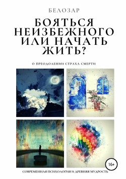 Читать Бояться неизбежного или начать жить? О преодолении страха смерти