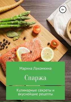 Читать Спаржа. Кулинарные секреты и вкуснейшие рецепты