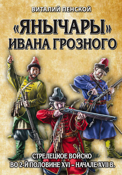 Читать «Янычары» Ивана Грозного. Стрелецкое войско во 2-й половине XVI – начале XVII в.