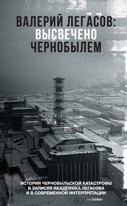 Читать Валерий Легасов: Высвечено Чернобылем
