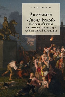 Читать Дихотомия «Свой/Чужой» и ее репрезентация в политической культуре Американской революции