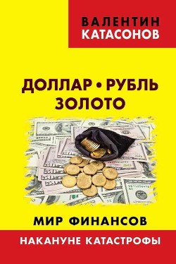 Читать Доллар, рубль, золото. Мир финансов: накануне катастрофы