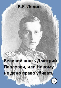 Читать Великий князь Дмитрий Павлович, или Никому не дано право убивать
