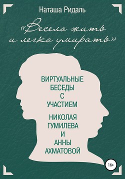 Читать «Весело жить и легко умирать». Виртуальные беседы с участием Николая Гумилева и Анны Ахматовой