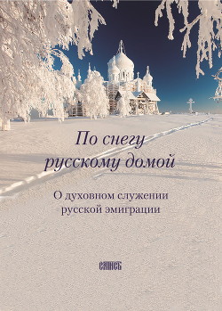Читать По снегу русскому домой. О духовном служении русской эмиграции