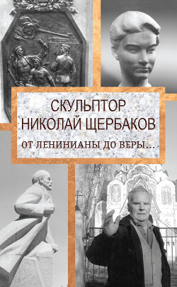 Читать Скульптор Николай Щербаков. От Ленинианы до веры…