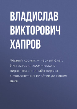 Чёрный космос – чёрный флаг. Или история космического пиратства со времён первых межпланетных полётов до наших дней