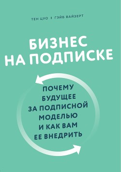 Читать Бизнес на подписке. Почему будущее за подписной моделью и как вам ее внедрить