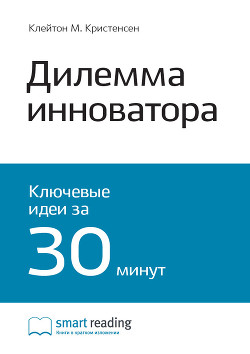 Краткое содержание книги: Дилемма инноватора. Как из-за новых технологий погибают сильные компании. Клейтон Кристенсен