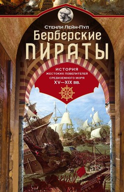 Читать Берберские пираты. История жестоких повелителей Средиземного моря ХV-ХIХ вв.