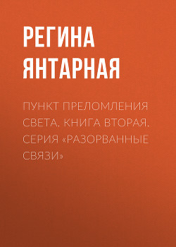 Читать Пункт преломления света. Книга вторая. Серия «Разорванные связи»