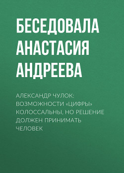 АЛЕКСАНДР ЧУЛОК: ВОЗМОЖНОСТИ «ЦИФРЫ» КОЛОССАЛЬНЫ, НО РЕШЕНИЕ ДОЛЖЕН ПРИНИМАТЬ ЧЕЛОВЕК