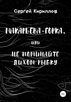 Читать Макарьева-Горка, или Не поминайте лихом рыбку
