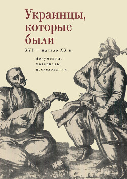 Читать Украинцы, которые были (XVI – начало ХХ века): документы, материалы, исследования