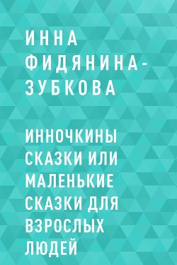 Инночкины сказки или Маленькие сказки для взрослых людей