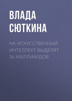 На искусственный интеллект выделят 36 миллиардов