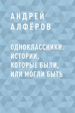 Одноклассники. Истории, которые были, или могли быть