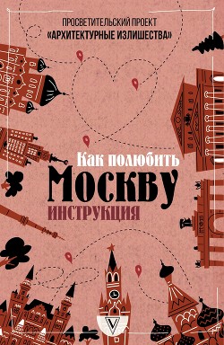 Читать Архитектурные излишества: как полюбить Москву. Инструкция