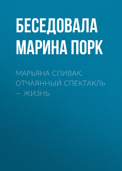 МАРЬЯНА СПИВАК. ОТЧАЯННЫЙ СПЕКТАКЛЬ – ЖИЗНЬ