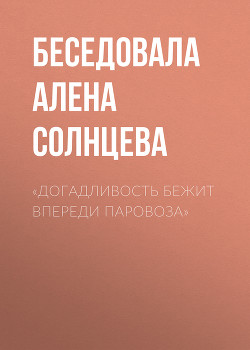 «ДОГАДЛИВОСТЬ БЕЖИТ ВПЕРЕДИ ПАРОВОЗА»