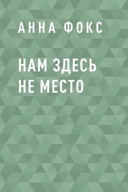 Нам здесь не место