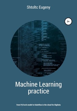 Читать Machine learning in practice – from PyTorch model to Kubeflow in the cloud for BigData