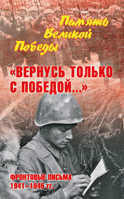 Читать «Вернусь только с Победой…» Фронтовые письма 1941—1945 гг.