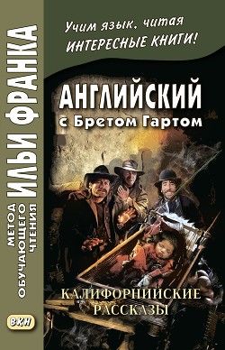 Читать Английский с Бретом Гартом. Калифорнийские рассказы / Bret Harte. The Luck of Roaring Camp, and Other Sketches