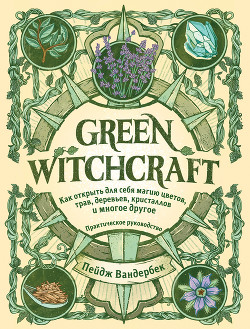 Читать Green Witchcraft. Как открыть для себя магию цветов, трав, деревьев, кристаллов и многое другое