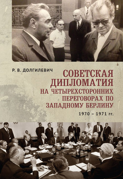 Читать Советская дипломатия на четырехсторонних переговорах по Западному Берлину (26 марта 1970-3 сентября 1971)