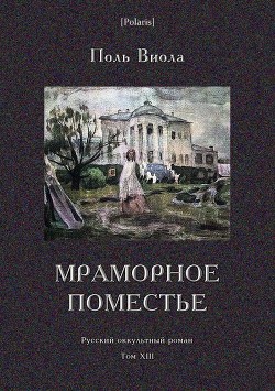 Читать Мраморное поместье<br />(Русский оккультный роман. Том XIII)